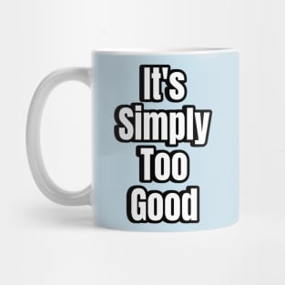 Its Simply Too Good Mug